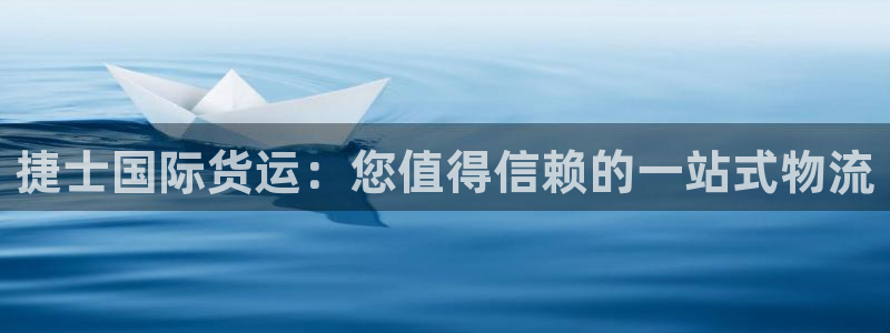 ag尊龙怎么样：捷士国际货运：您值得信赖的一站式物流